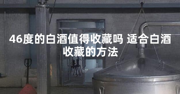 46度的白酒值得收藏吗 适合白酒收藏的方法